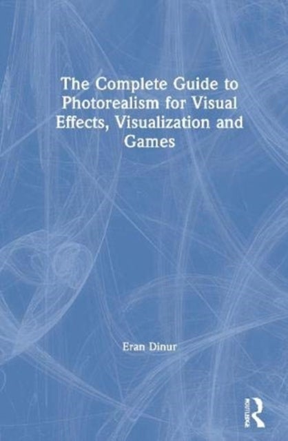 The Complete Guide to Photorealism for Visual Effects, Visualization and Games - For Visual Effects, Visualization and Games