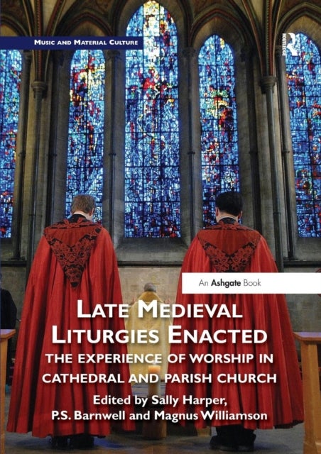 Late Medieval Liturgies Enacted - The Experience of Worship in Cathedral and Parish Church