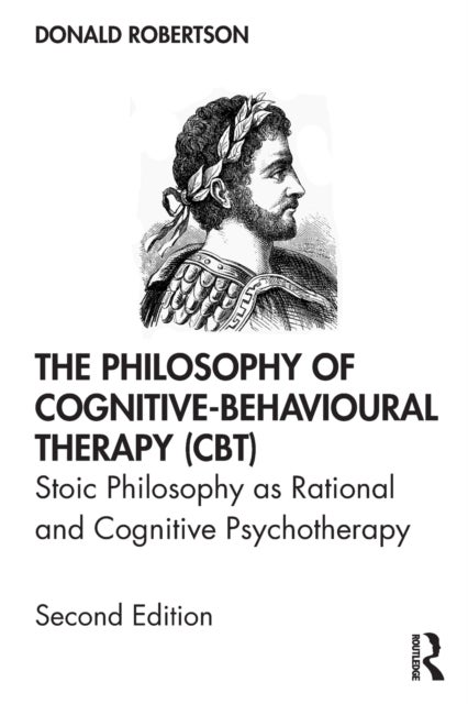 The Philosophy of Cognitive-Behavioural Therapy (CBT) - Stoic Philosophy as Rational and Cognitive Psychotherapy