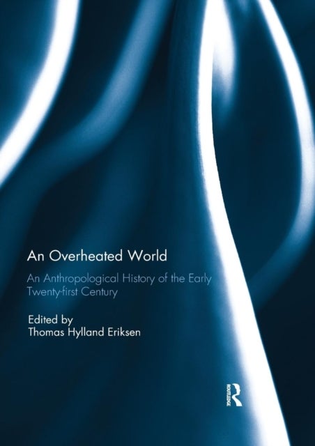 An Overheated World - An Anthropological History of the Early Twenty-first Century