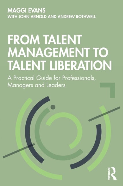From Talent Management to Talent Liberation - A Practical Guide for Professionals, Managers and Leaders