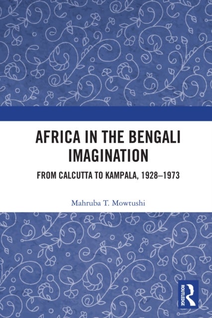 Africa in the Bengali Imagination - From Calcutta to Kampala, 1928-1973