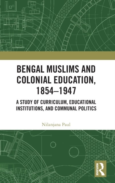 Bengal Muslims and Colonial Education, 1854-1947 - A Study of Curriculum, Educational Institutions, and Communal Politics