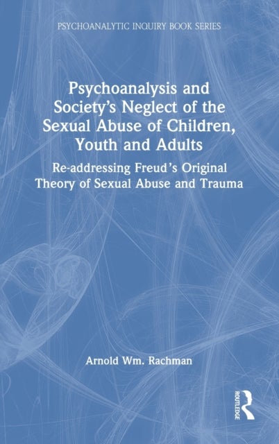 Psychoanalysis and Society's Neglect of the Sexual Abuse of Children, Youth and Adults - Re-addressing Freud’s Original Theory of Sexual Abuse and Trauma