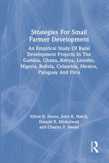 Strategies For Small Farmer Development - An Empirical Study Of Rural Development Projects In The Gambia, Ghana, Kenya, Lesotho, Nigeria, Bolivia, Columbia, Mexico, Paraguay And Peru