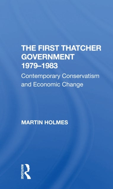 The First Thatcher Government, 1979-1983 - Contemporary Conservatism And Economic Change