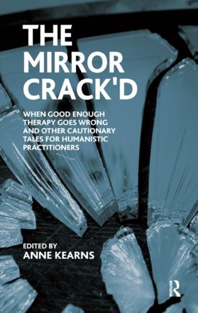 The Mirror Crack'd - When Good Enough Therapy Goes Wrong and Other Cautionary Tales for the Humanistic Practitioner