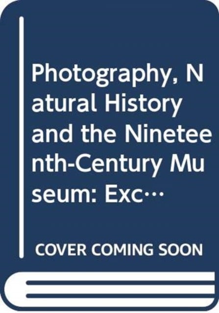 Photography, Natural History and the Nineteenth-Century Museum - Exchanging Views of Empire