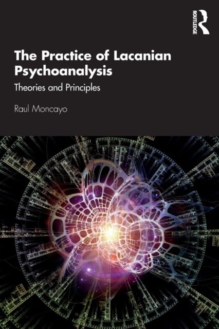The Practice of Lacanian Psychoanalysis - Theories and Principles