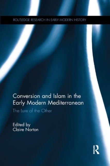 Conversion and Islam in the Early Modern Mediterranean - The Lure of the Other