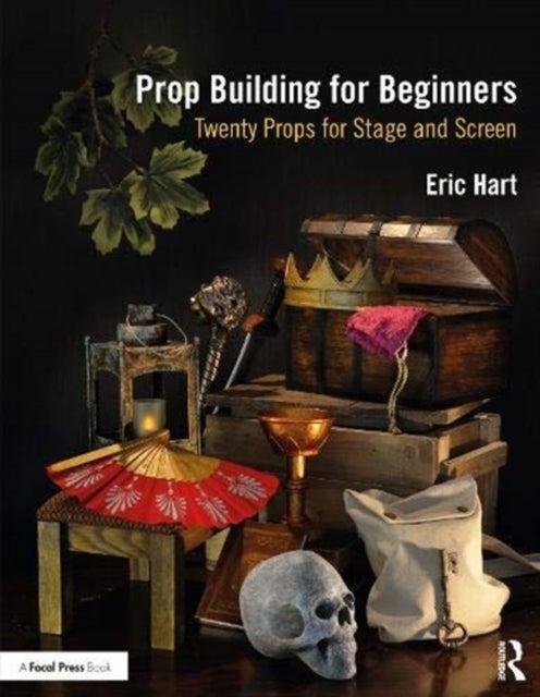 Prop Building for Beginners - Twenty Props for Stage and Screen