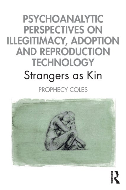 Psychoanalytic Perspectives on Illegitimacy, Adoption and Reproduction Technology - Strangers as Kin