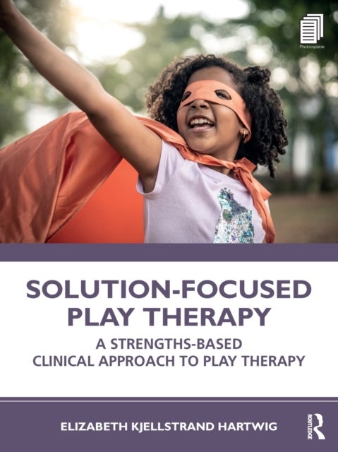 Solution-Focused Play Therapy - A Strengths-Based Clinical Approach to Play Therapy