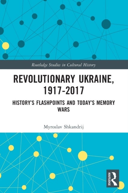 Revolutionary Ukraine, 1917-2017 - History’s Flashpoints and Today’s Memory Wars