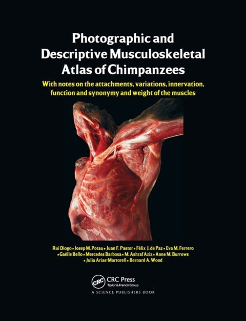 Photographic and Descriptive Musculoskeletal Atlas of Chimpanzees - With Notes on the Attachments, Variations, Innervation, Function and Synonymy and Weight of the Muscles