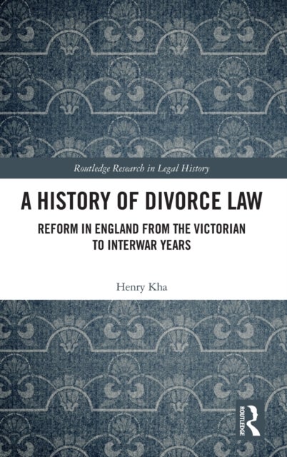 A History of Divorce Law - Reform in England from the Victorian to Interwar Years