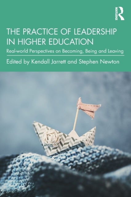 The Practice of Leadership in Higher Education - Real-world Perspectives on Becoming, Being and Leaving