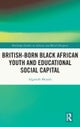British-born Black African Youth and Educational Social Capital