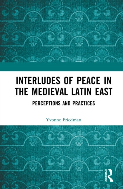 Interludes of Peace in the Medieval Latin East - Perceptions and Practices
