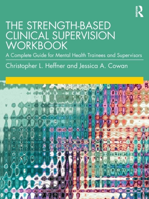 The Strength-Based Clinical Supervision Workbook - A Complete Guide for Mental Health Trainees and Supervisors