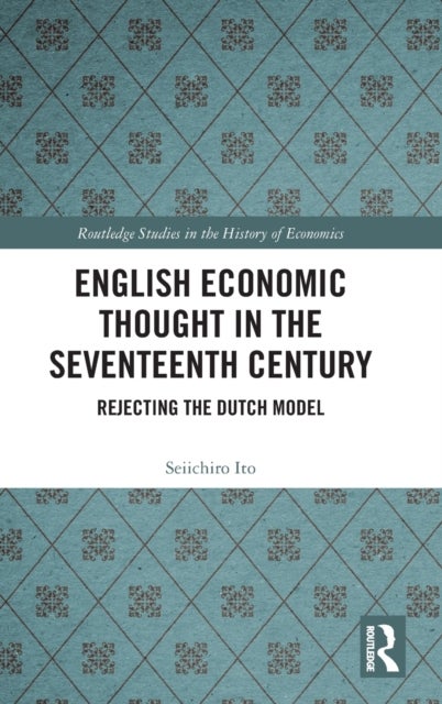 English Economic Thought in the Seventeenth Century - Rejecting the Dutch Model