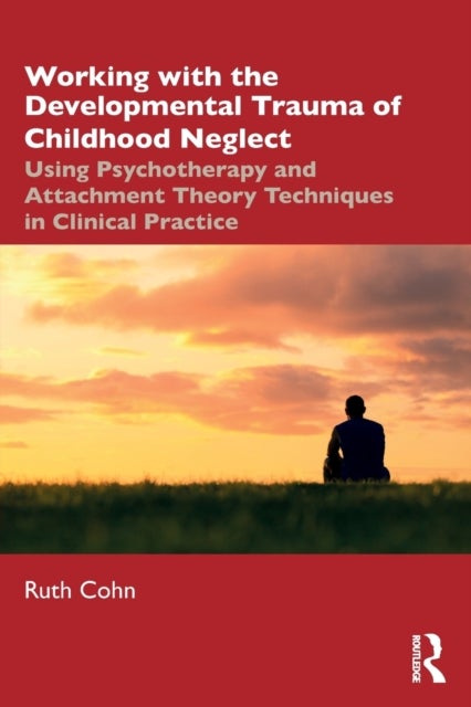 Working with the Developmental Trauma of Childhood Neglect - Using Psychotherapy and Attachment Theory Techniques in Clinical Practice