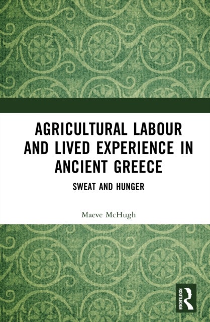 Agricultural Labour and Lived Experience in Ancient Greece - Sweat and Hunger