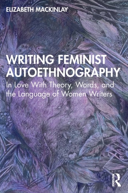 Writing Feminist Autoethnography - In Love With Theory, Words, and the Language of Women Writers
