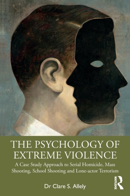 The Psychology of Extreme Violence - A Case Study Approach to Serial Homicide, Mass Shooting, School Shooting and Lone-actor Terrorism