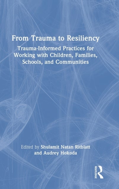 From Trauma to Resiliency - Trauma-Informed Practices for Working with Children, Families, Schools, and Communities