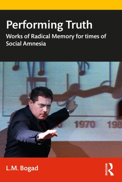 Performing Truth - Works of Radical Memory for Times of Social Amnesia
