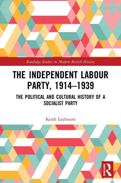 The Independent Labour Party, 1914-1939 - The Political and Cultural History of a Socialist Party