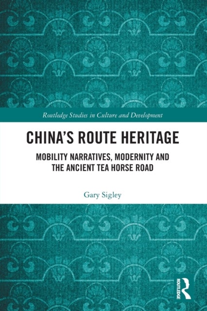 China's Route Heritage - Mobility Narratives, Modernity and the Ancient Tea Horse Road