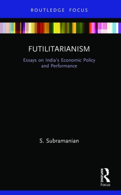 Futilitarianism - Essays on India’s Economic Policy and Performance
