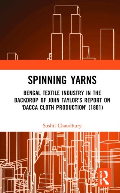 Spinning Yarns - Bengal Textile Industry in the Backdrop of John Taylor’s Report on ‘Dacca Cloth Production’ (1801)