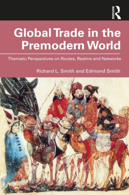 Global Trade in the Premodern World - Thematic Approaches to Routes, Realms, and Networks