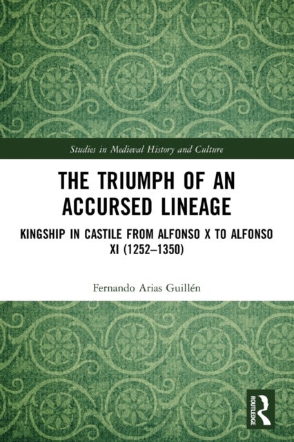 The Triumph of an Accursed Lineage - Kingship in Castile from Alfonso X to Alfonso XI (1252-1350)
