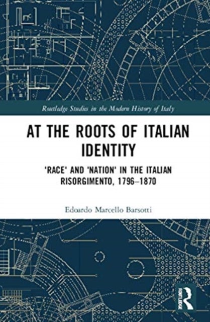 At the Roots of Italian Identity - 'Race' and 'Nation' in the Italian Risorgimento, 1796-1870
