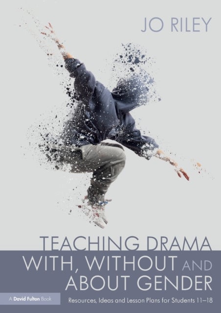 Teaching Drama With, Without and About Gender - Resources, Ideas and Lesson Plans for Students 11–18