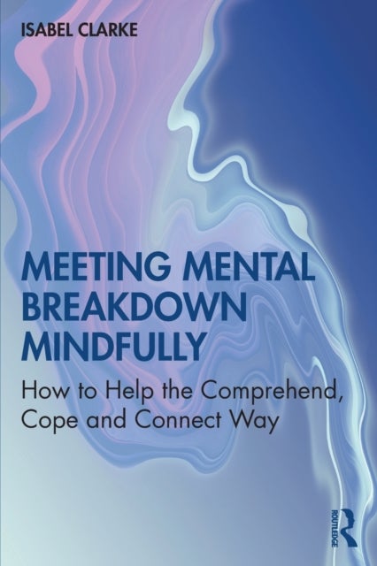 Meeting Mental Breakdown Mindfully - How to Help the Comprehend, Cope and Connect Way