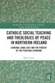 Catholic Social Teaching and Theologies of Peace in Northern Ireland
