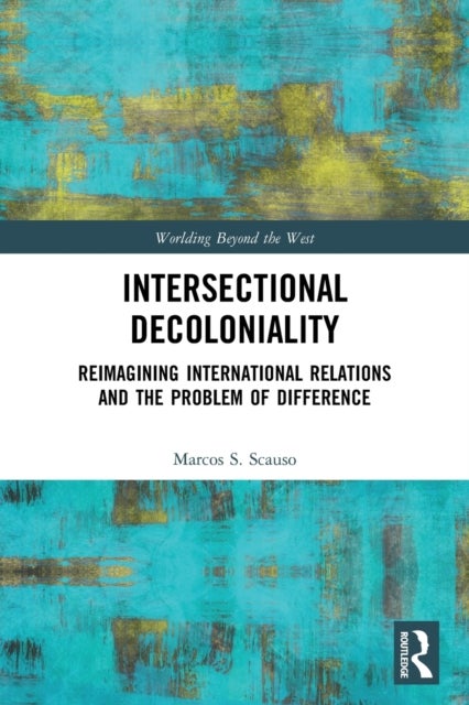 Intersectional Decoloniality - Reimagining International Relations and the Problem of Difference