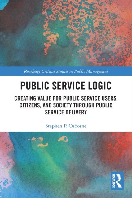 Public Service Logic - Creating Value for Public Service Users, Citizens, and Society Through Public Service Delivery