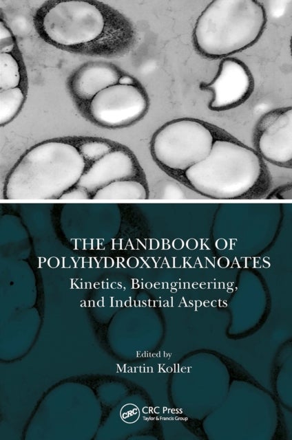 The Handbook of Polyhydroxyalkanoates - Kinetics, Bioengineering, and Industrial Aspects