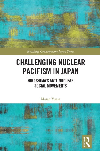 Challenging Nuclear Pacifism in Japan - Hiroshima's Anti-nuclear Social Movements