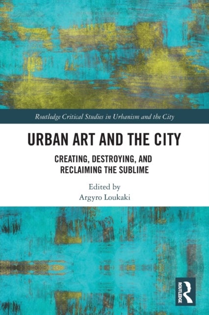 Urban Art and the City - Creating, Destroying, and Reclaiming the Sublime