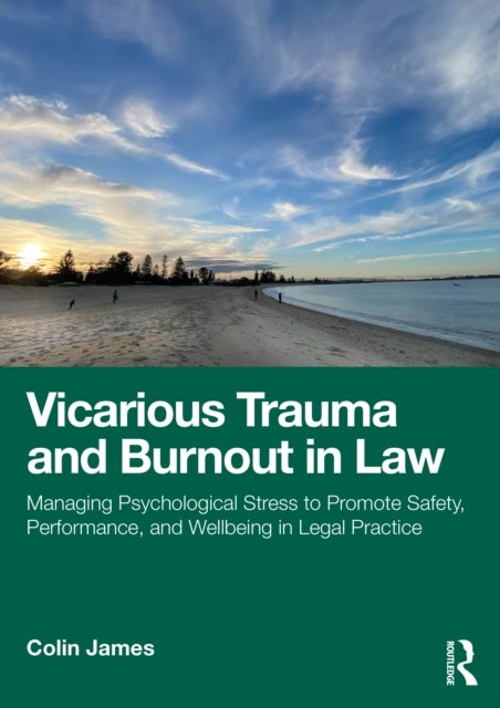 Vicarious Trauma and Burnout in Law - Managing Psychological Stress to Promote Safety, Performance, and Wellbeing in Legal Practice