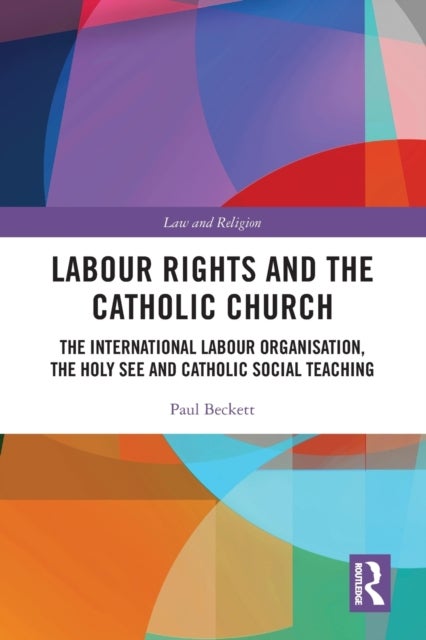 Labour Rights and the Catholic Church - The International Labour Organisation, the Holy See and Catholic Social Teaching