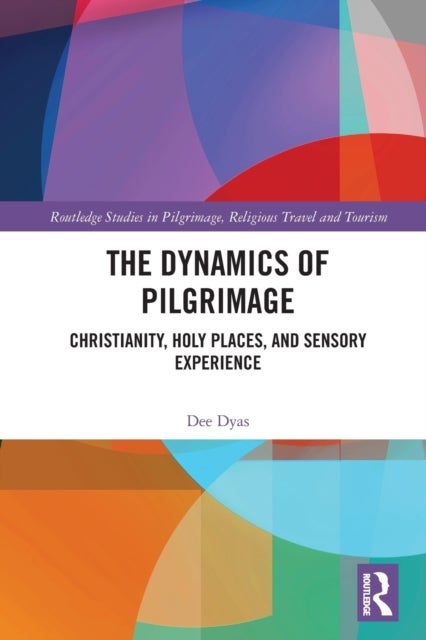 The Dynamics of Pilgrimage - Christianity, Holy Places, and Sensory Experience