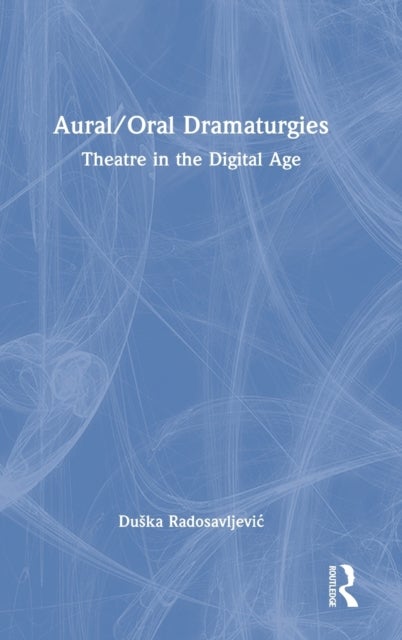 Aural/Oral Dramaturgies - Theatre in the Digital Age